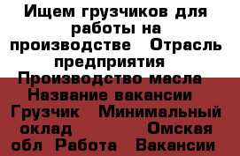 Ищем грузчиков для работы на производстве › Отрасль предприятия ­ Производство масла › Название вакансии ­ Грузчик › Минимальный оклад ­ 10 000 - Омская обл. Работа » Вакансии   